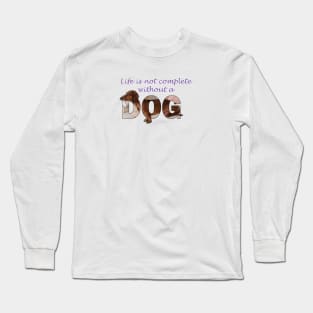 Life is not complete without a dog - Dachshund/Sausage dog oil painting word art Long Sleeve T-Shirt